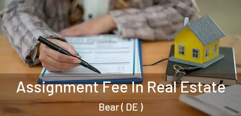  Assignment Fee In Real Estate Bear ( DE )