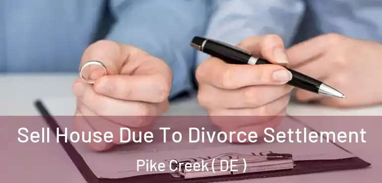  Sell House Due To Divorce Settlement Pike Creek ( DE )