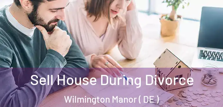  Sell House During Divorce Wilmington Manor ( DE )