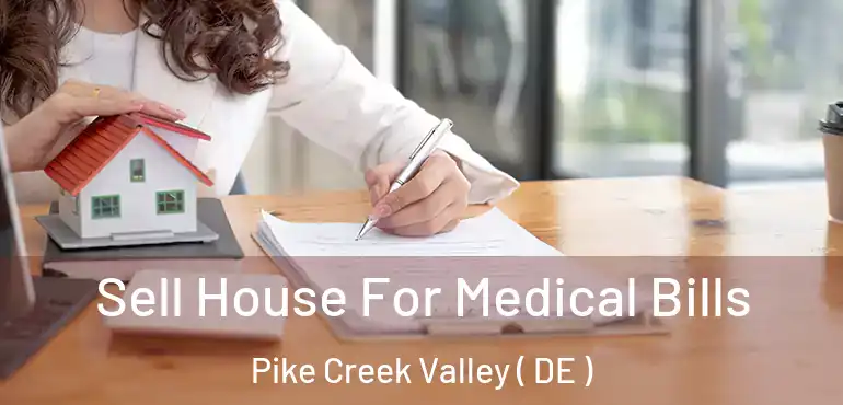  Sell House For Medical Bills Pike Creek Valley ( DE )