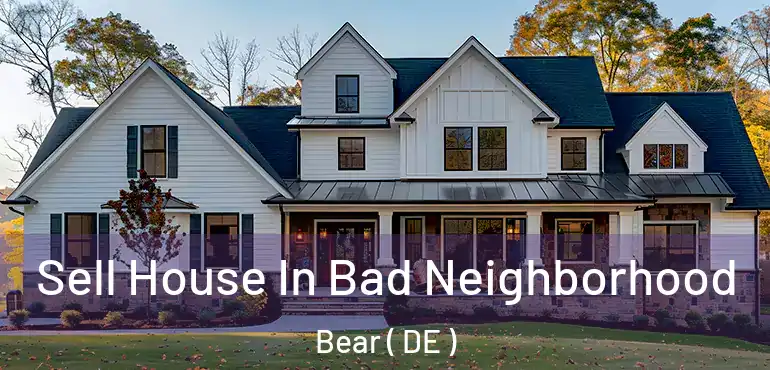  Sell House In Bad Neighborhood Bear ( DE )
