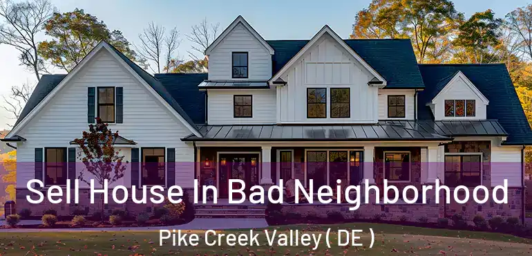  Sell House In Bad Neighborhood Pike Creek Valley ( DE )