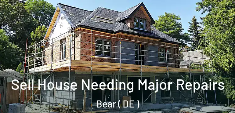 Sell House Needing Major Repairs Bear ( DE )