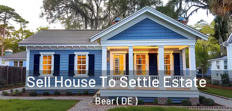  Sell House To Settle Estate Bear ( DE )