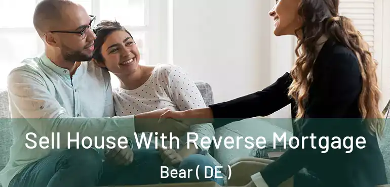  Sell House With Reverse Mortgage Bear ( DE )